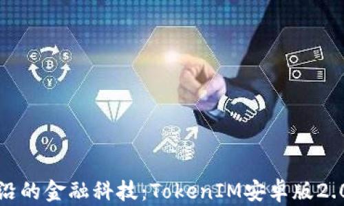 
探索最前沿的金融科技：TokenIM安卓版2.0全面解析