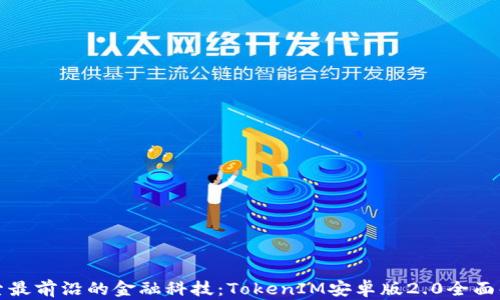 
探索最前沿的金融科技：TokenIM安卓版2.0全面解析