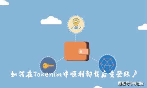 如何在Tokenim中顺利卸载后重登账户