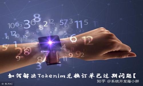 如何解决Tokenim兑换订单已过期问题？