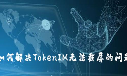 如何解决TokenIM无法截屏的问题