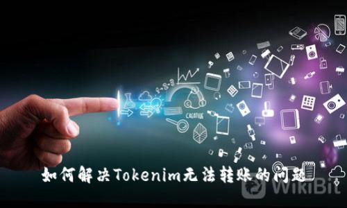 如何解决Tokenim无法转账的问题