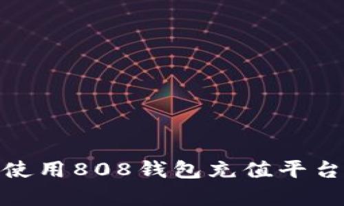 如何安全、方便地使用808钱包充值平台？全面解析与指南