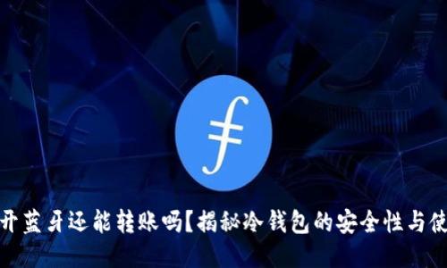 冷钱包断开蓝牙还能转账吗？揭秘冷钱包的安全性与使用便捷性