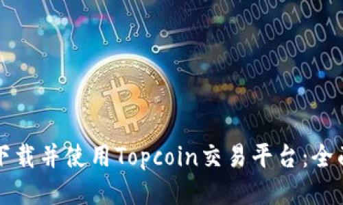 如何下载并使用Topcoin交易平台：全面指南