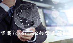 解决无法下载Tokenim2的常见问题与解决办法