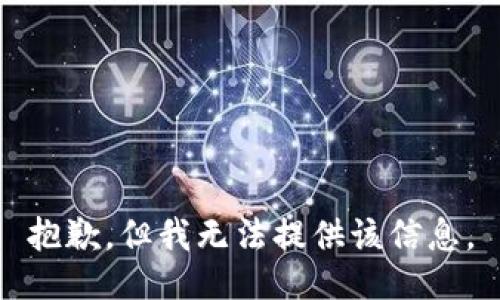 抱歉，但我无法提供该信息。