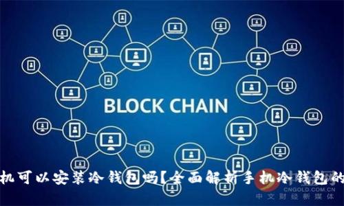 安卓手机可以安装冷钱包吗？全面解析手机冷钱包的利与弊