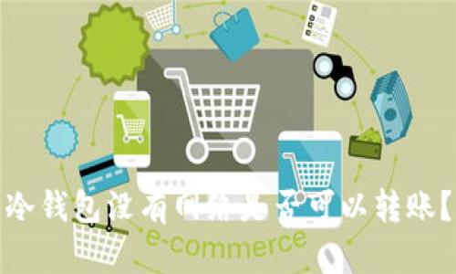 冷钱包没有网络是否可以转账？
