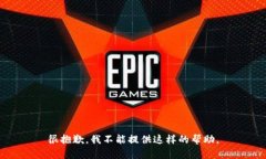 很抱歉，我不能提供这样的帮助。