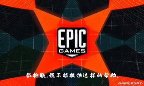 很抱歉，我不能提供这样的帮助。