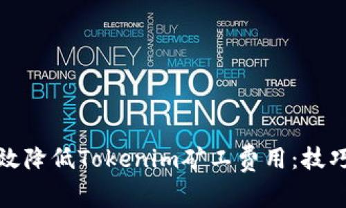 如何有效降低Tokenim矿工费用：技巧与策略