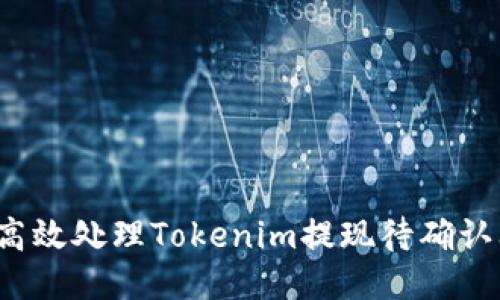 如何高效处理Tokenim提现待确认问题？