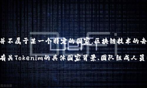 Tokenim是一个专注于区块链技术和数字资产管理的平台，作为加密货币的参与者，它并不属于某一个特定的国家。区块链技术的去中心化特性使得许多项目可以在全球范围内运营，而不受特定国家的直接管辖或限制。

如果你对Tokenim有更深入的了解需求，建议你访问其官方网站或查阅更详细的资料。有关Tokenim的具体国家背景、团队组成人员以及监管合规情况，通常可以在其发布的白皮书或官方公告中找到。

如果你还有其它问题或者需要更多信息，欢迎随时提问！
