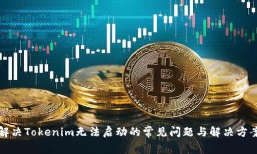 解决Tokenim无法启动的常见问题与解决方案