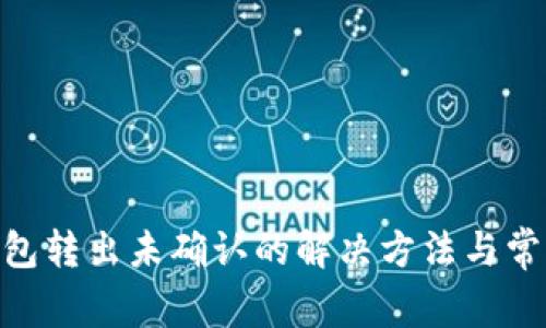 Tokenim钱包转出未确认的解决方法与常见问题解析