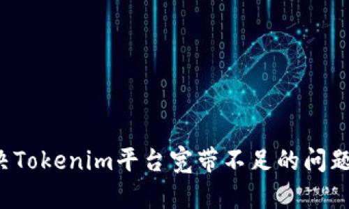 : 如何解决Tokenim平台宽带不足的问题：全面指南