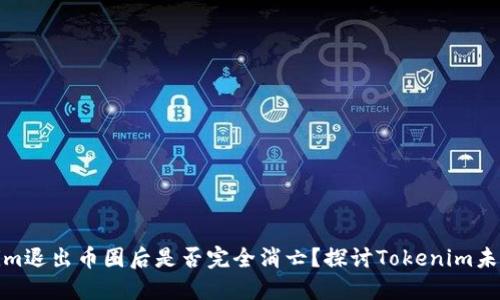 Tokenim退出币圈后是否完全消亡？探讨Tokenim未来走向