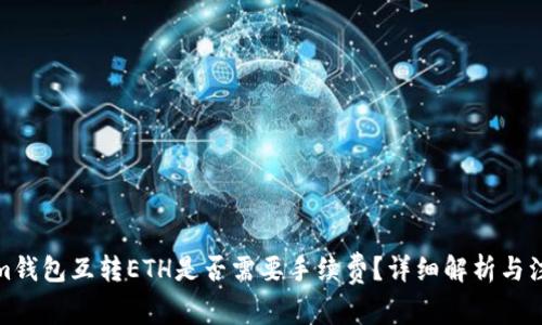 Tokenim钱包互转ETH是否需要手续费？详细解析与注意事项