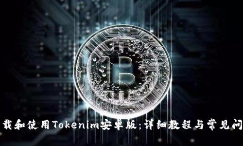 如何下载和使用Tokenim安卓版：详细教程与常见问题解答