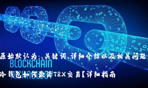 原始默认为：、关键词、详细介绍以及相关问题。

冷钱包如何激活TRX交易？详细指南
