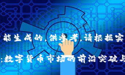 注：下面的内容是人工智能生成的，供参考，请根据实际需求进行调整和修改。

OK交易所官网最新消息：数字货币市场的前沿突破与趋势解读