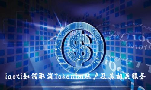 iaoti如何取消Tokenim账户及其相关服务