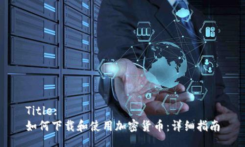 Title:
如何下载和使用加密货币：详细指南